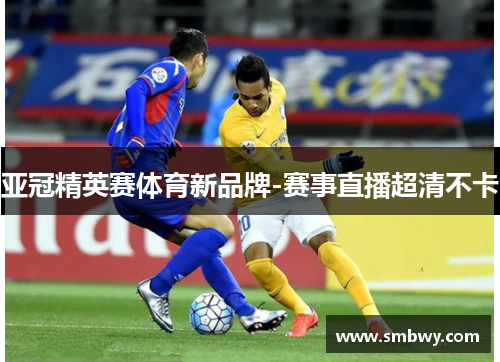 亚冠精英赛体育新品牌-赛事直播超清不卡