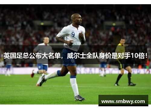英国足总公布大名单，威尔士全队身价是对手10倍！